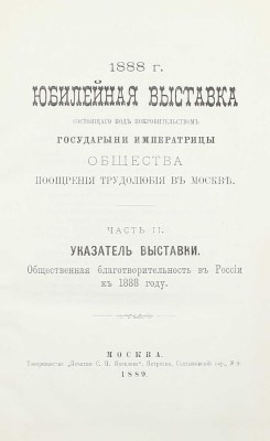[Подносной экземпляр]. Юбилейная выставка состоящаго под покровительством Государыни Императрицы Общества поощрения трудолюбия в Москве. 1888 г. [В 3 ч. Ч. 1-2]. М.: Т-во «Печатня С.П. Яковлева», 1889.